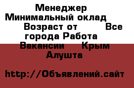 Менеджер › Минимальный оклад ­ 8 000 › Возраст от ­ 18 - Все города Работа » Вакансии   . Крым,Алушта